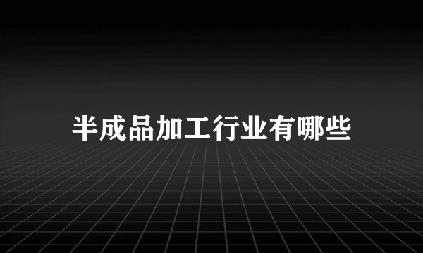 半成品加工行业有哪些
