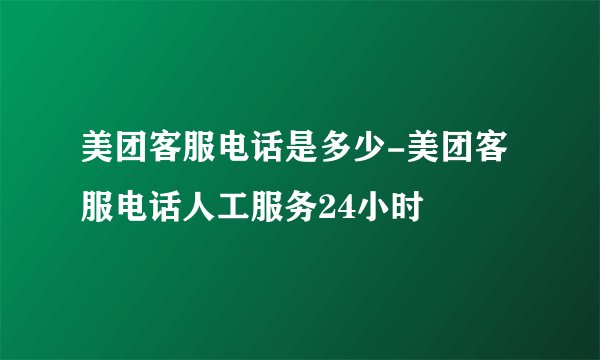 美团客服电话是多少-美团客服电话人工服务24小时