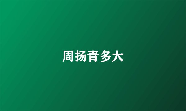 周扬青多大