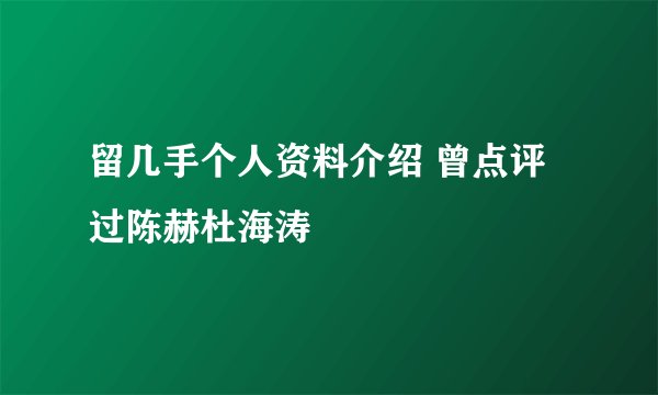 留几手个人资料介绍 曾点评过陈赫杜海涛