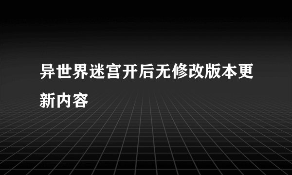 异世界迷宫开后无修改版本更新内容