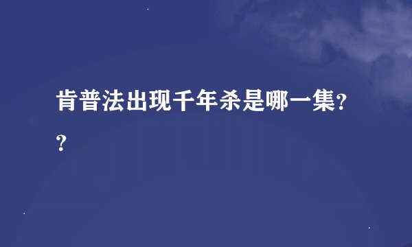 肯普法出现千年杀是哪一集？？