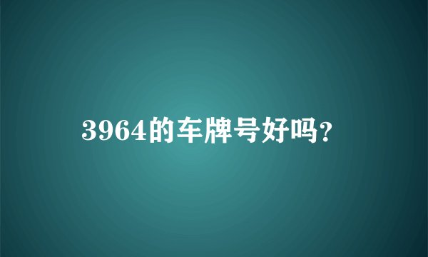 3964的车牌号好吗？