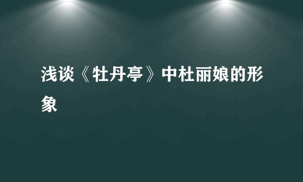浅谈《牡丹亭》中杜丽娘的形象