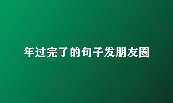 年过完了的句子发朋友圈