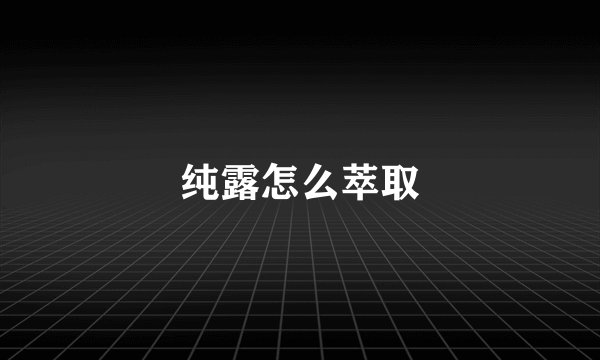 纯露怎么萃取