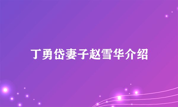 丁勇岱妻子赵雪华介绍