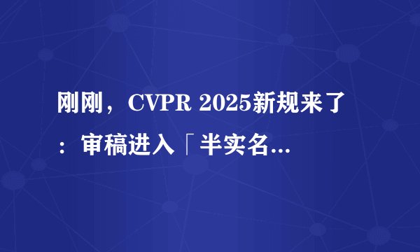 刚刚，CVPR 2025新规来了：审稿进入「半实名制」，不负责任的审稿人将被标记并拒稿