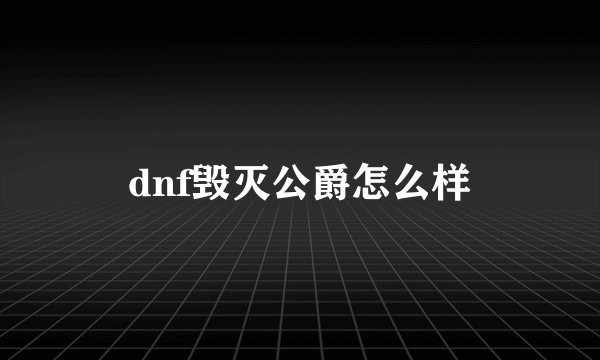 dnf毁灭公爵怎么样