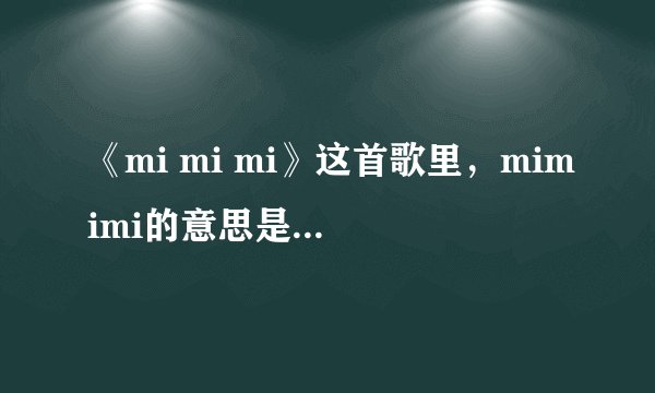 《mi mi mi》这首歌里，mimimi的意思是什么？是英文单词吗？