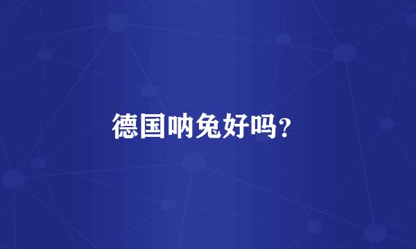 德国呐兔好吗？