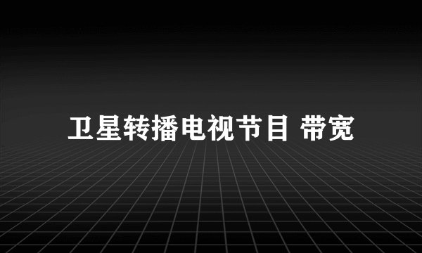 卫星转播电视节目 带宽