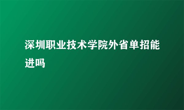 深圳职业技术学院外省单招能进吗