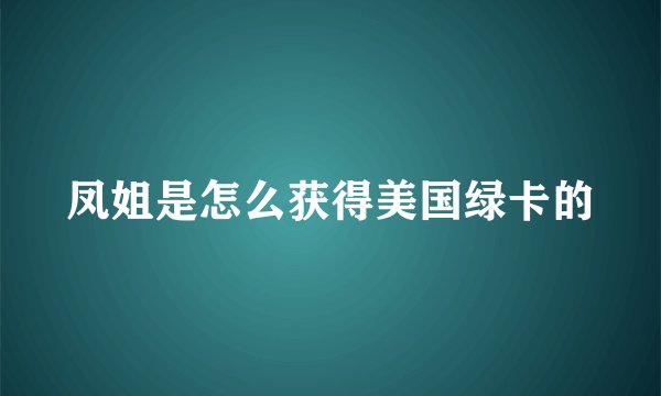 凤姐是怎么获得美国绿卡的