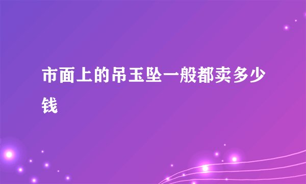 市面上的吊玉坠一般都卖多少钱