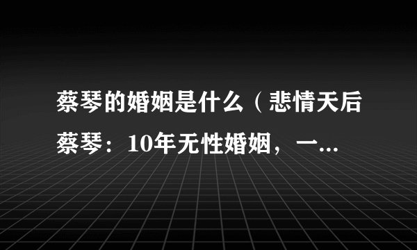 蔡琴的婚姻是什么（悲情天后蔡琴：10年无性婚姻，一生不能生育，64岁还单身）