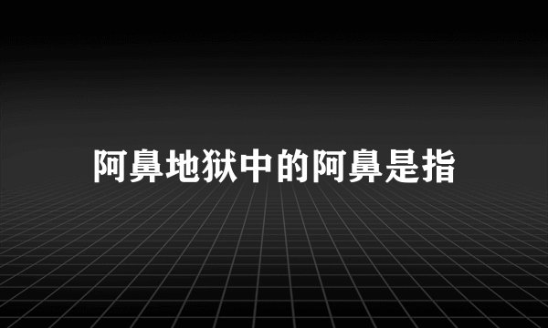 阿鼻地狱中的阿鼻是指