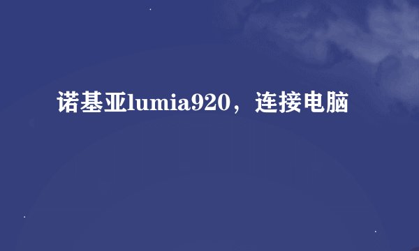 诺基亚lumia920，连接电脑