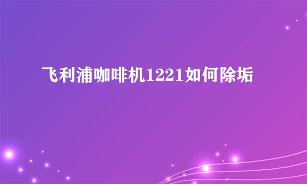 飞利浦咖啡机1221如何除垢