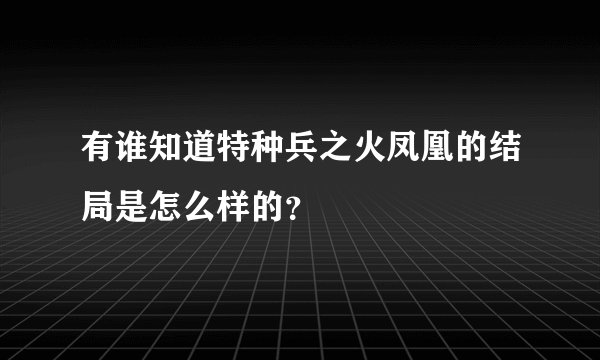 有谁知道特种兵之火凤凰的结局是怎么样的？