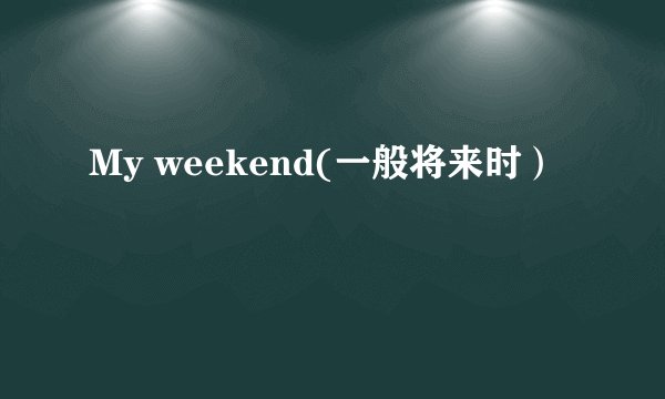 My weekend(一般将来时）