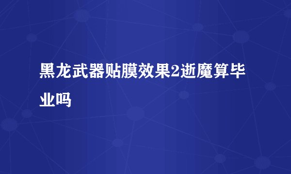 黑龙武器贴膜效果2逝魔算毕业吗