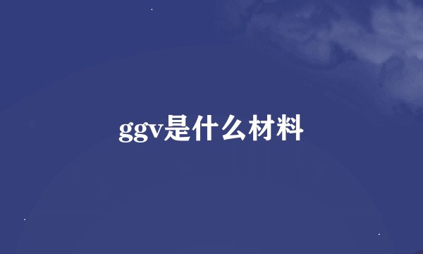 ggv是什么材料