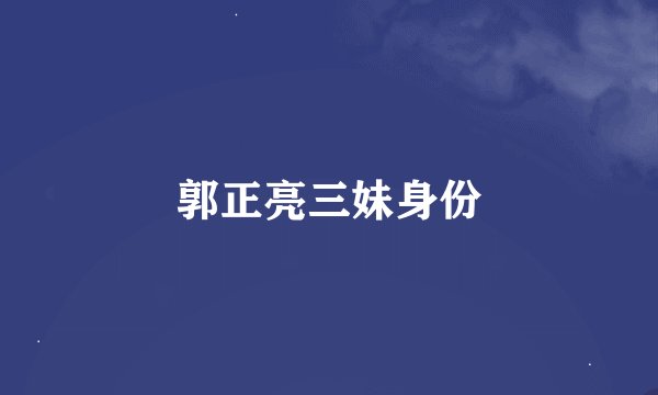 郭正亮三妹身份
