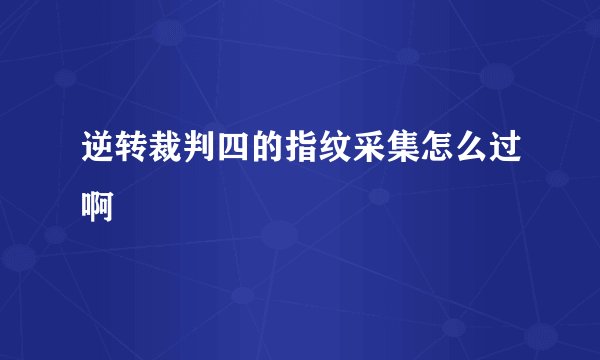 逆转裁判四的指纹采集怎么过啊
