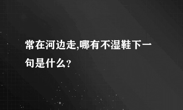 常在河边走,哪有不湿鞋下一句是什么？
