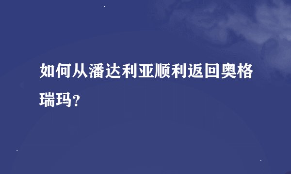 如何从潘达利亚顺利返回奥格瑞玛？