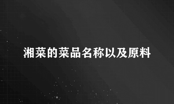 湘菜的菜品名称以及原料