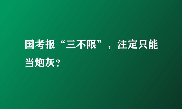 国考报“三不限”，注定只能当炮灰？