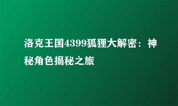 洛克王国4399狐狸大解密：神秘角色揭秘之旅