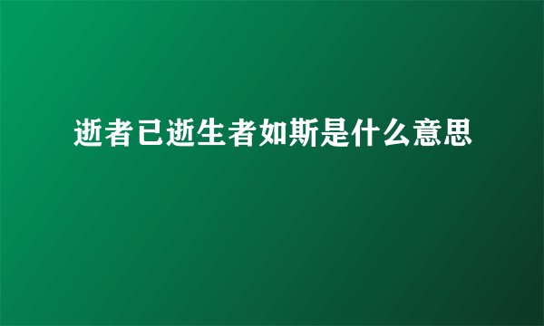 逝者已逝生者如斯是什么意思