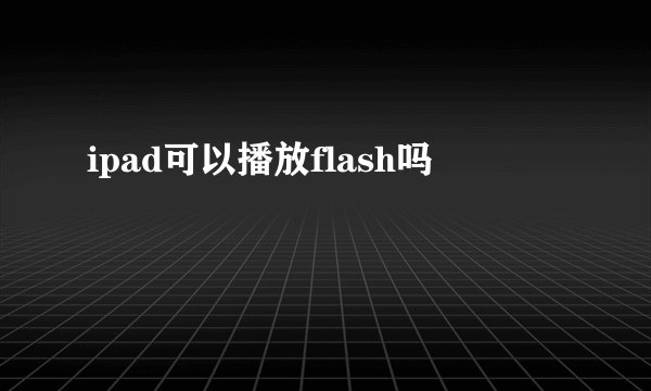ipad可以播放flash吗