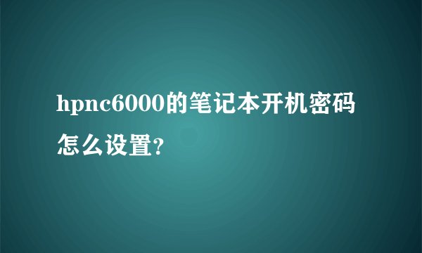 hpnc6000的笔记本开机密码怎么设置？