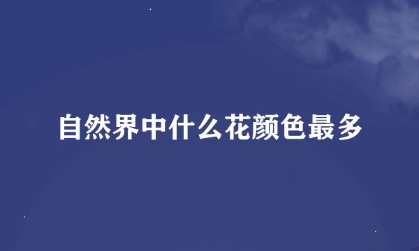 自然界中什么花颜色最多