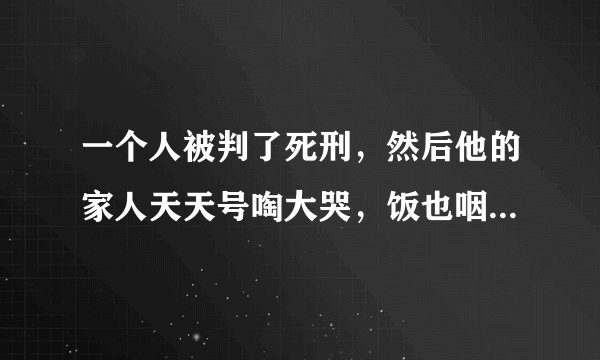 一个人被判了死刑，然后他的家人天天号啕大哭，饭也咽不下，还患抑郁症了，法官得知后会改判吗？