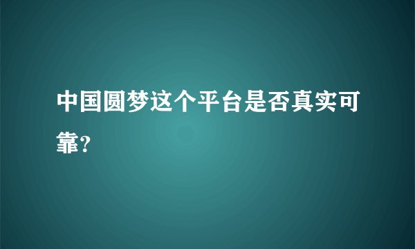 中国圆梦这个平台是否真实可靠？