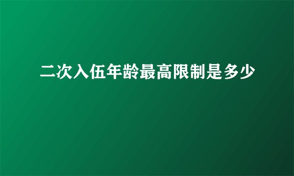 二次入伍年龄最高限制是多少