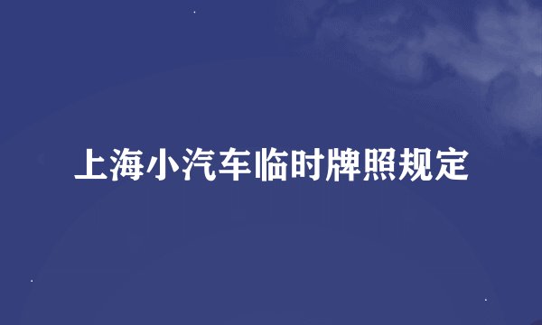 上海小汽车临时牌照规定