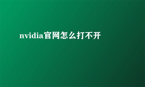 nvidia官网怎么打不开