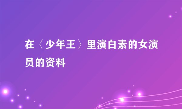 在〈少年王〉里演白素的女演员的资料