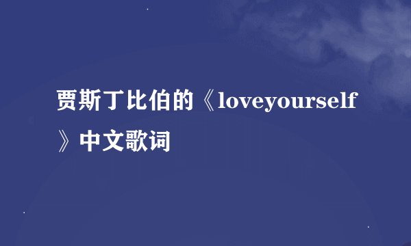 贾斯丁比伯的《loveyourself》中文歌词