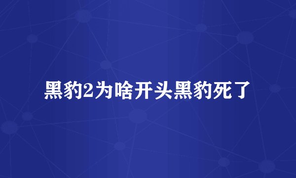 黑豹2为啥开头黑豹死了