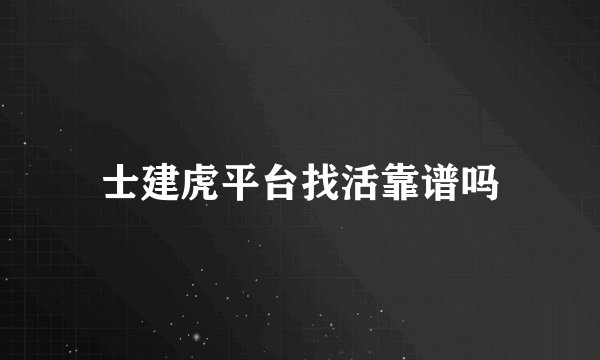 士建虎平台找活靠谱吗