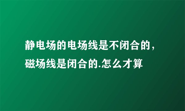 静电场的电场线是不闭合的，磁场线是闭合的.怎么才算