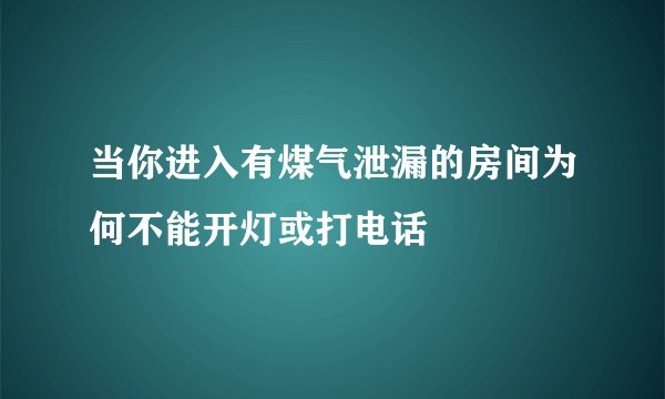 当你进入有煤气泄漏的房间为何不能开灯或打电话