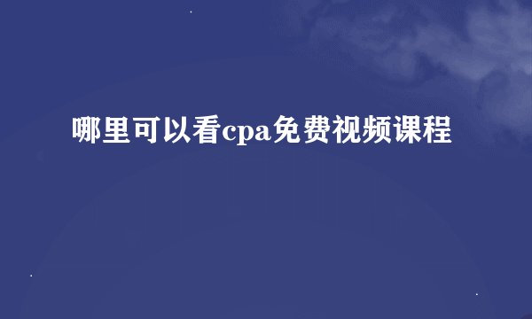 哪里可以看cpa免费视频课程